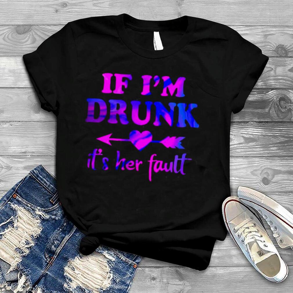 If I’m Drunk It’s Her Fault T shirt