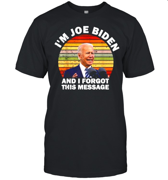 I’m Joe Biden And I Forgot This Message Vintage Shirt