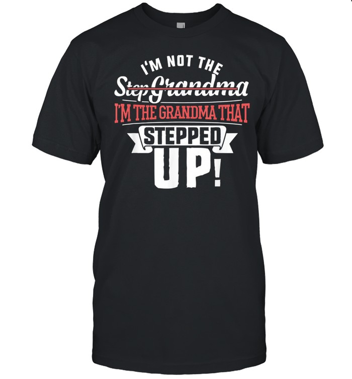 Im not the step grandma Im the grandma that stepped up shirt