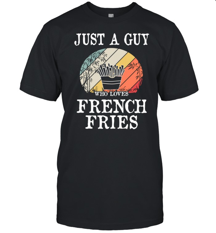 Just A Guy Who Loves French Fries shirt