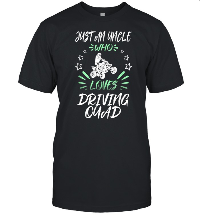 Just An Uncle Who Loves Driving Quad shirt