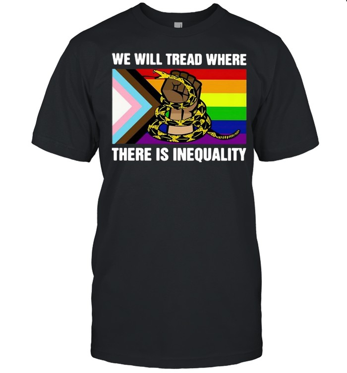 LGBT We Will Tread Where There Is Inequality T-shirt