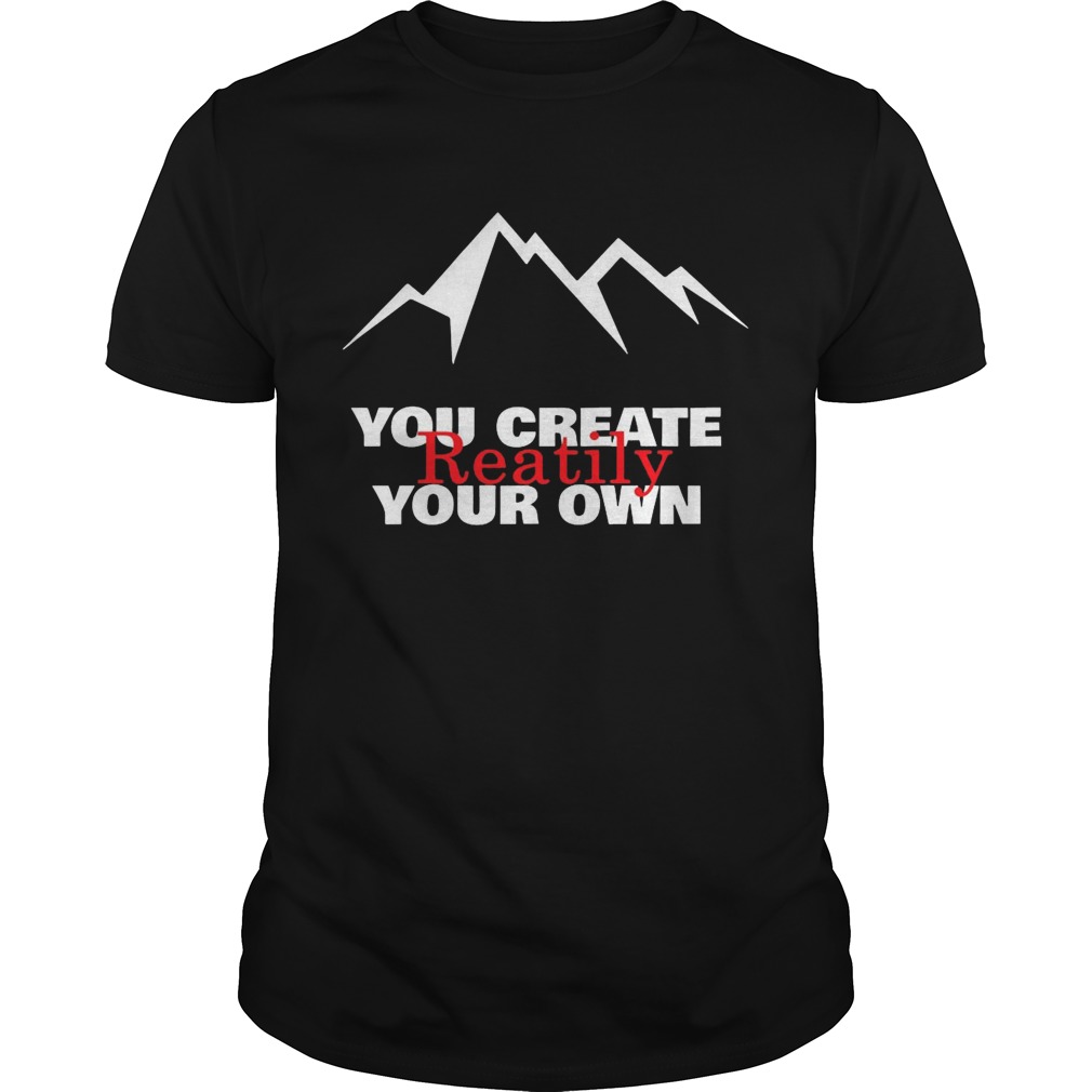 Mountain You Create Reality Your Own shirt