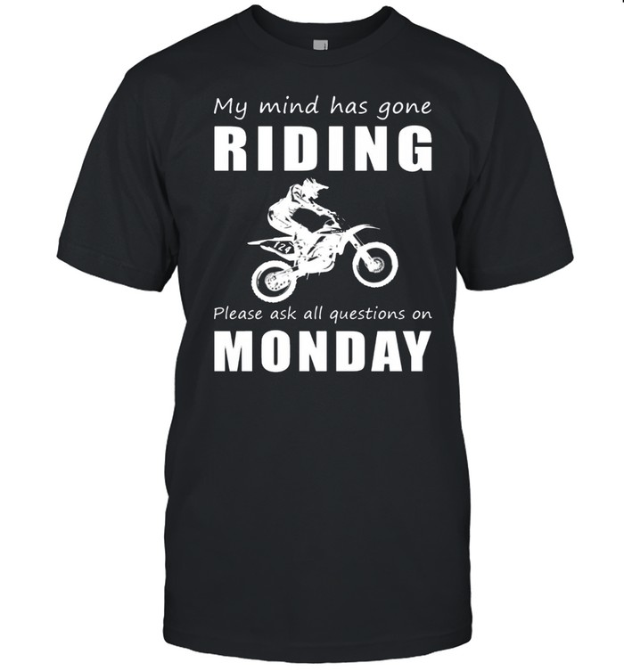 My mind has gone dirtbike please ask all questions on monday shirt