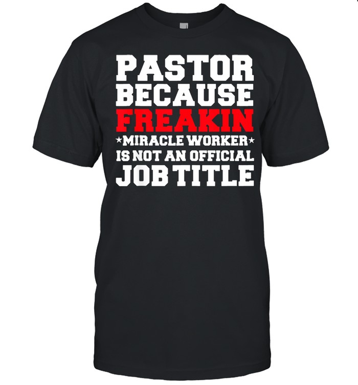 Pastor because freakin miracle worker is not an offiicial job title shirt
