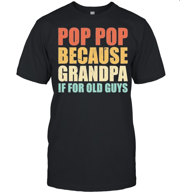 Pop Pop Because Grandpa If For Old Guys Shirt