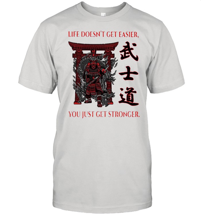 Samurai Life Doesn’t Get Easier You Just Get Stronger Shirt