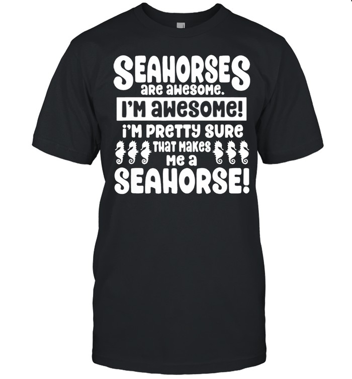 Seahorses Are Awesome That Makes Me a Seahorse Shirt