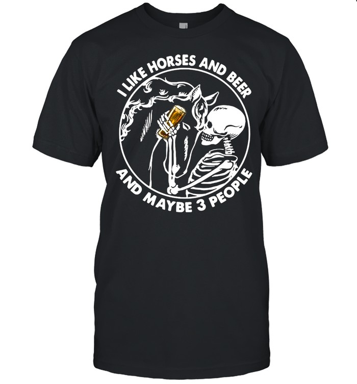 Skeleton I Like Horses And Beer And Maybe 3 People T-shirt
