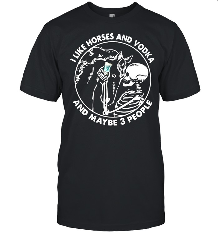 Skeleton I Like Horses And Vodka And Maybe 3 People T-shirt