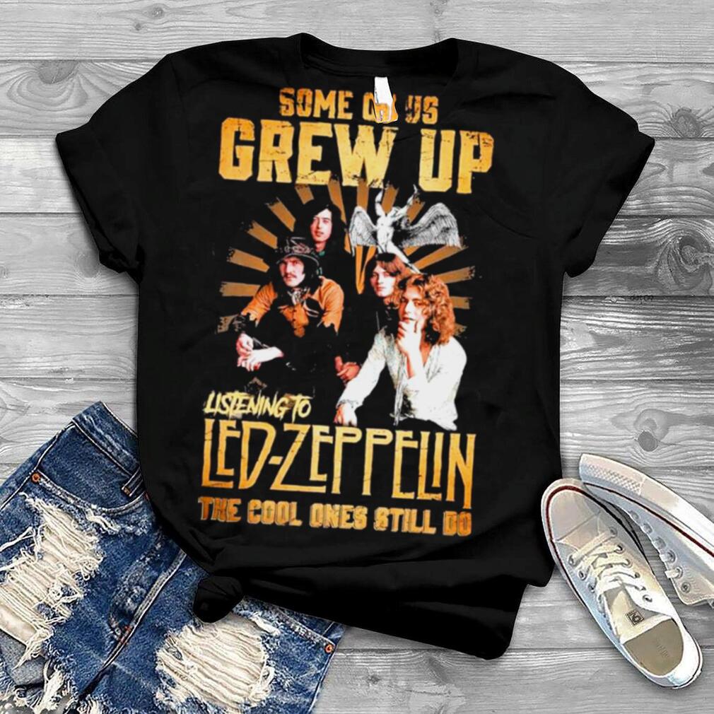 Some Of Us Grew Up Listening To Led Zeppelin The Cool Ones Still Do shirt