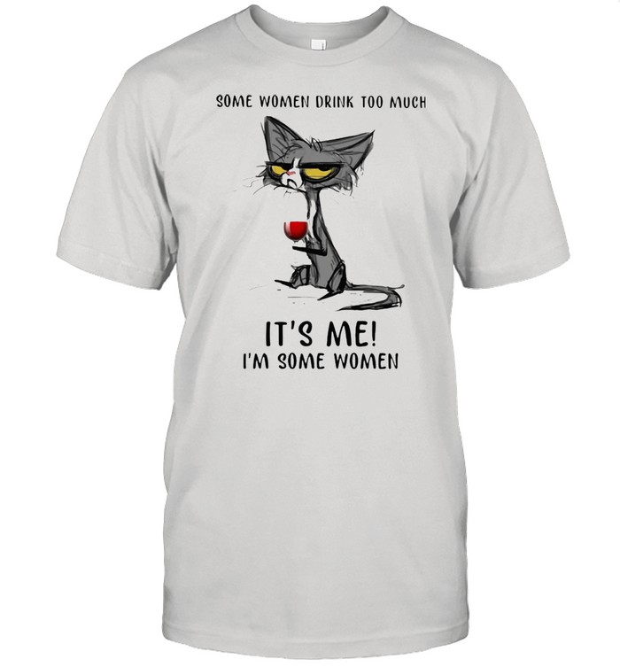 Some Women Drink Too Much It's Me I'm Some Women Cat And Wine Shirt