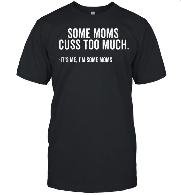 Some moms cuss too much Im some moms mothers day shirt