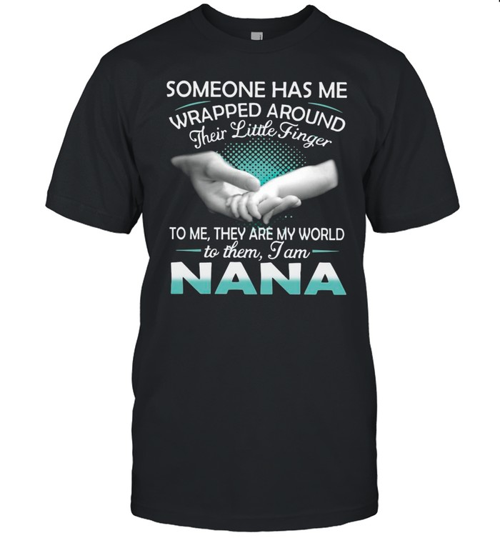 Someone Has Me Wrapped Around Their Little Finger To Me They Are My World To Them I Am Nana shirt