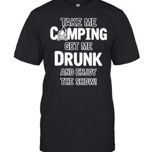 Take Me Camping Get Me Drunk And Enjoy The Show Shirt Classic Men's T-shirt