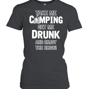 Take Me Camping Get Me Drunk And Enjoy The Show Shirt Classic Women's T-shirt
