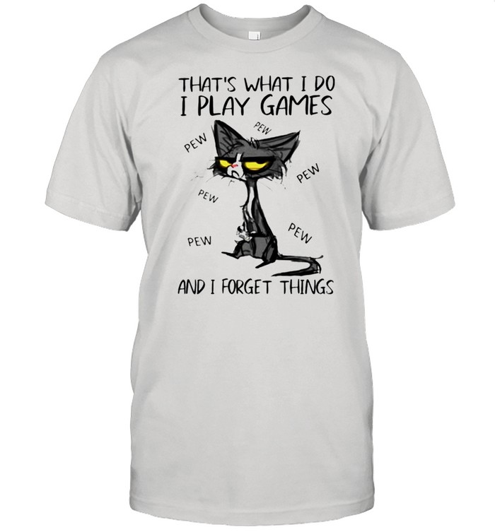 Thats what I do I play games and I forget things shirt