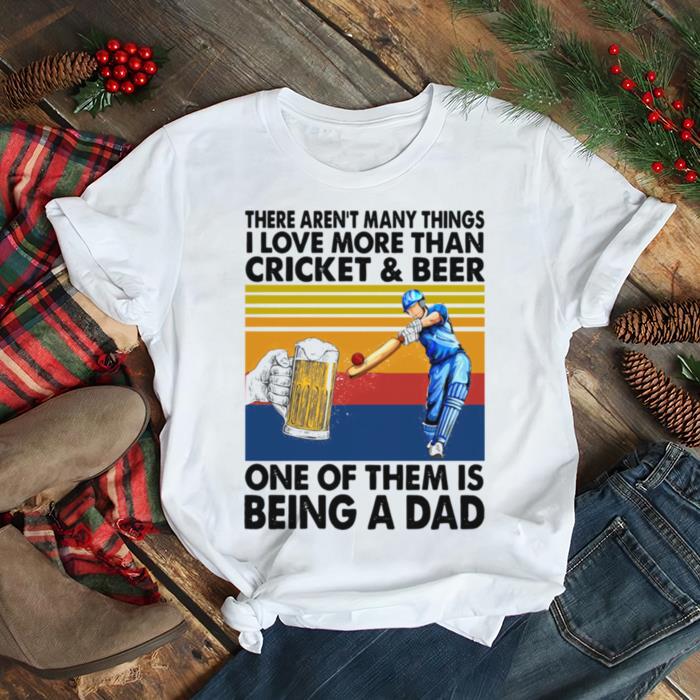 There Arent Many Things I Love More Than Cricket And Beer One Of Them Is Being A Dad Vintage Retro shirt