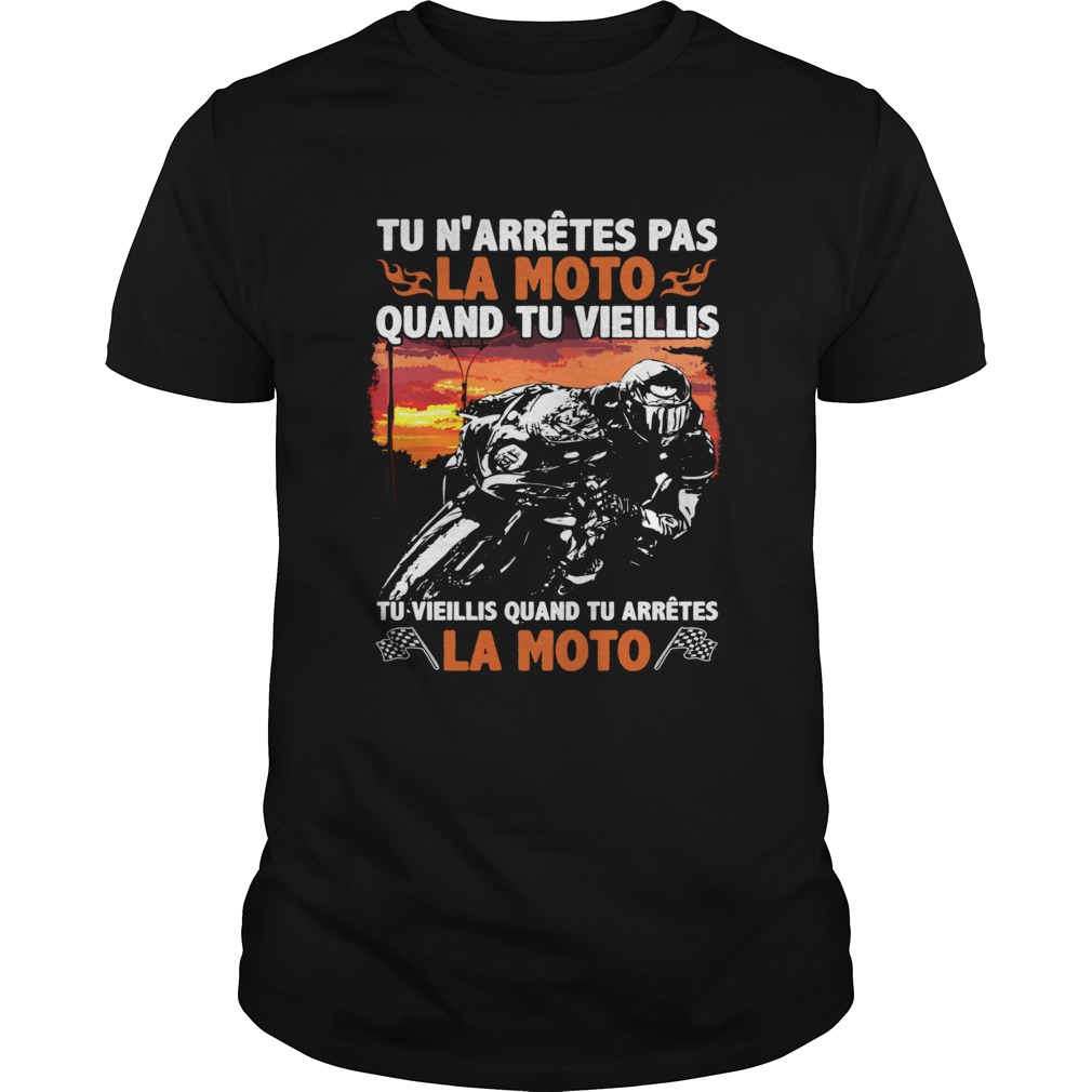 Tu Narrives Pas La Moto Quand Tu Vieillis Tu Vieillis Quand Tu Arretes La Moto Shirt
