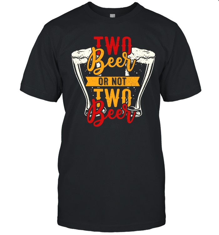 Two Beer Or Not Two Beer shirt