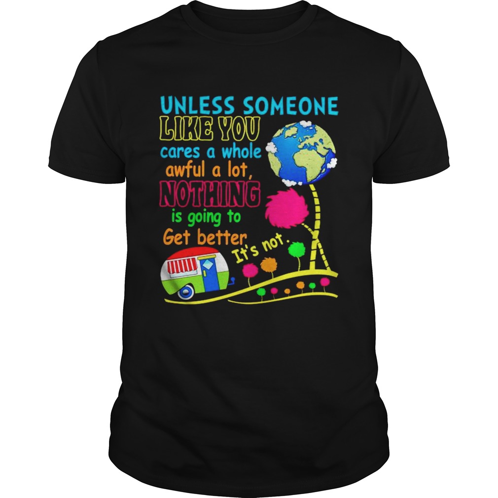 Unless someone like you cares a whole awful a lot nothing is going to get better its not shirt