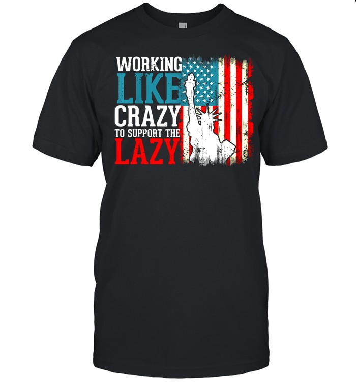 Working Like Crazy To Support The Lazy Liberties US Flag Shirt