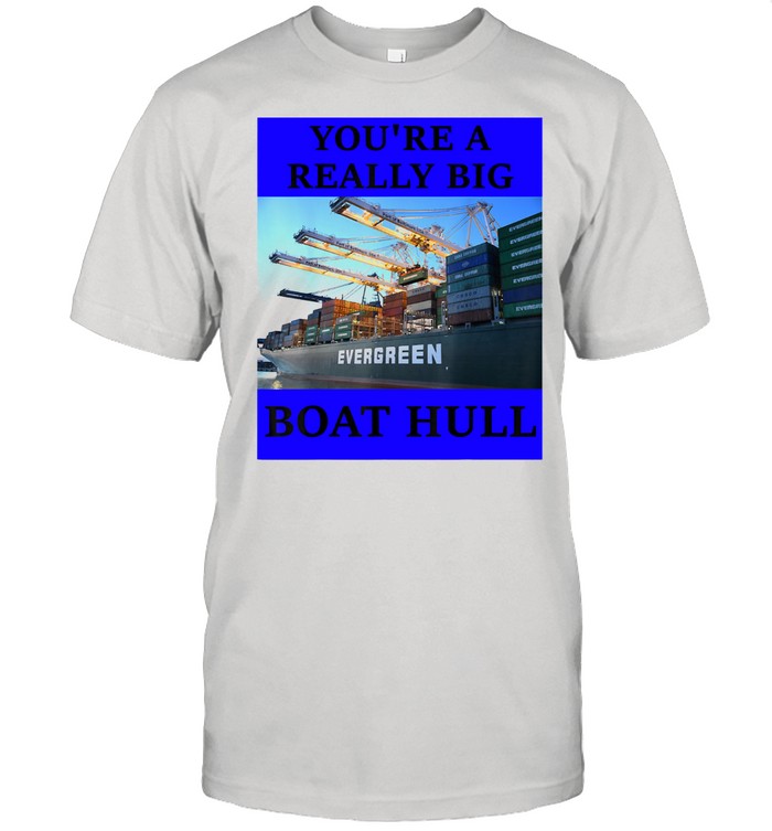 YOU'RE A REALLY BIG BOAT HULL Awesome Shirt
