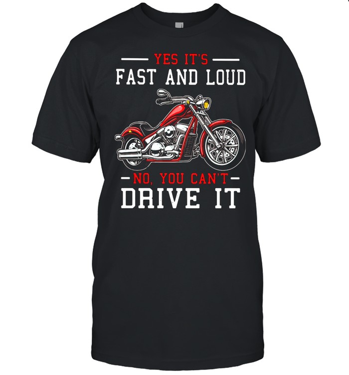 Yes It's Fast And Loud No You Can't Drive It Motocycle Shirt