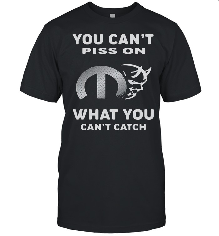 You Can’t Piss On What You Can’t Catch T-shirt