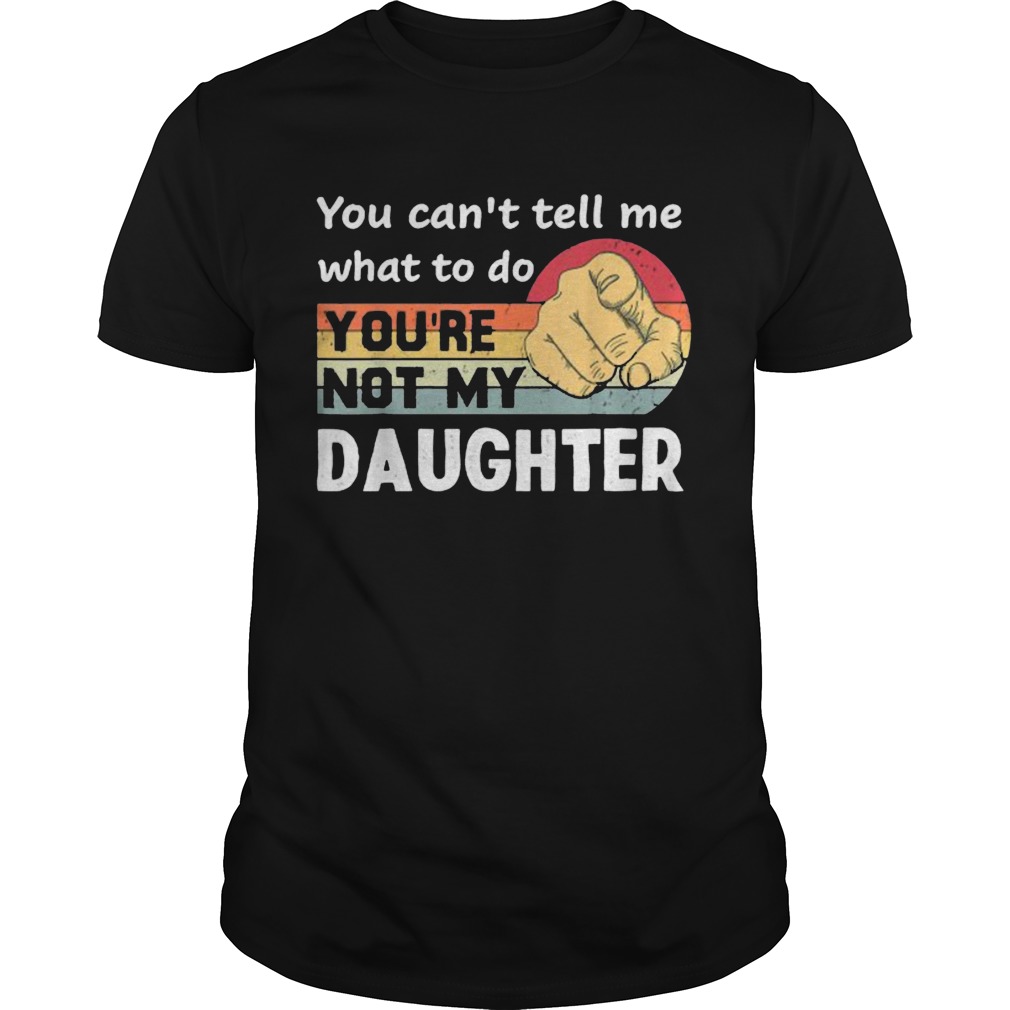 You Cant Tell Me What To Do Youre Not My Daughter Vintage Shirt