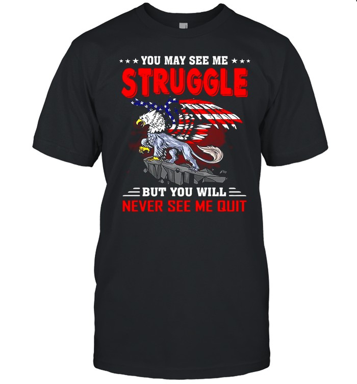 American Flag You May See Me Struggle But You Will Never See Me Quit T-shirt