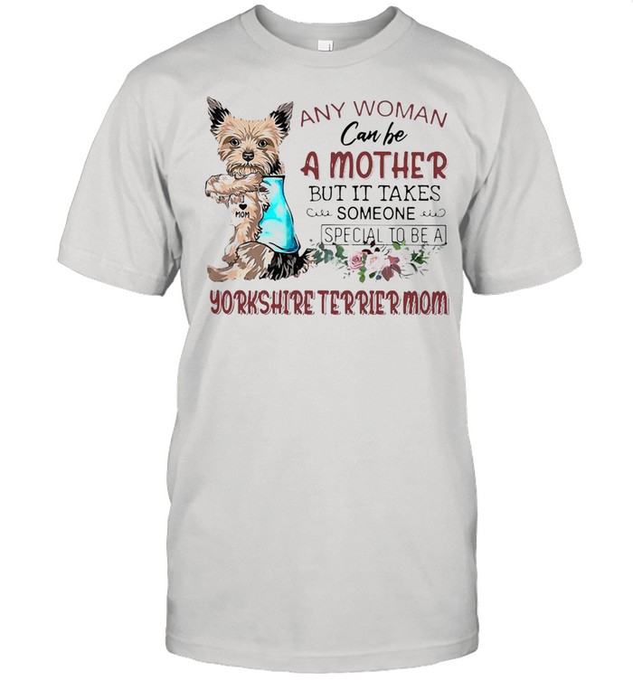 Any Woman Can Be A Mother But It Takes Someone Special To Be A Yorkshire Terrier Mom T-shirt