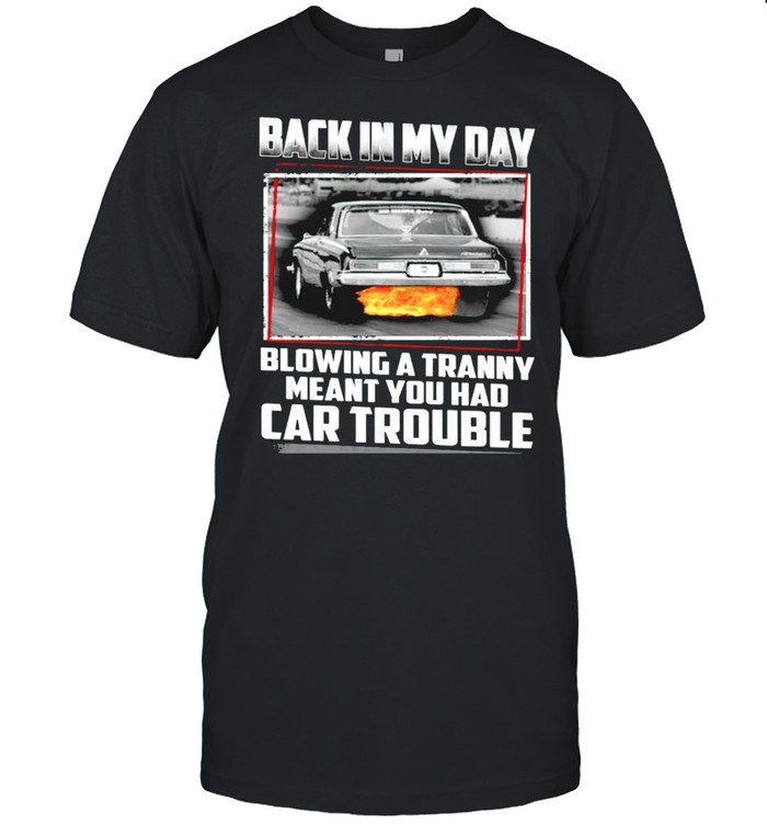 Back in my day blowing a tranny meat you had car trouble shirt