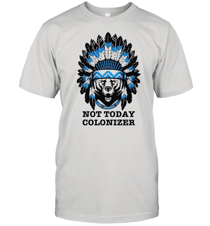 Bear And Native Not Today Colonizer T-shirt