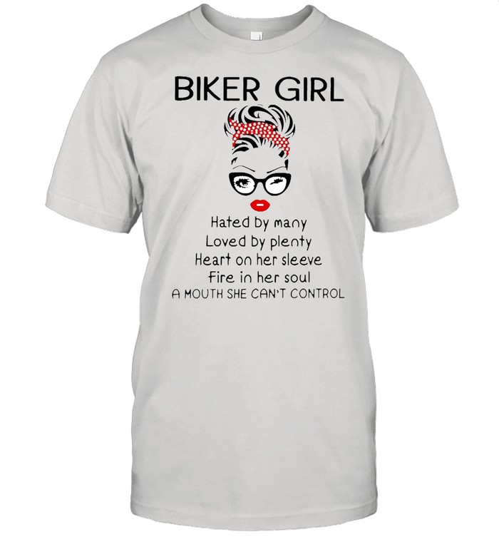 Biker Girl Hated By Many Loved By Plenty Heart On Her Sleeve Fire In Her Soul A Mouth She Can’t Control Shirt