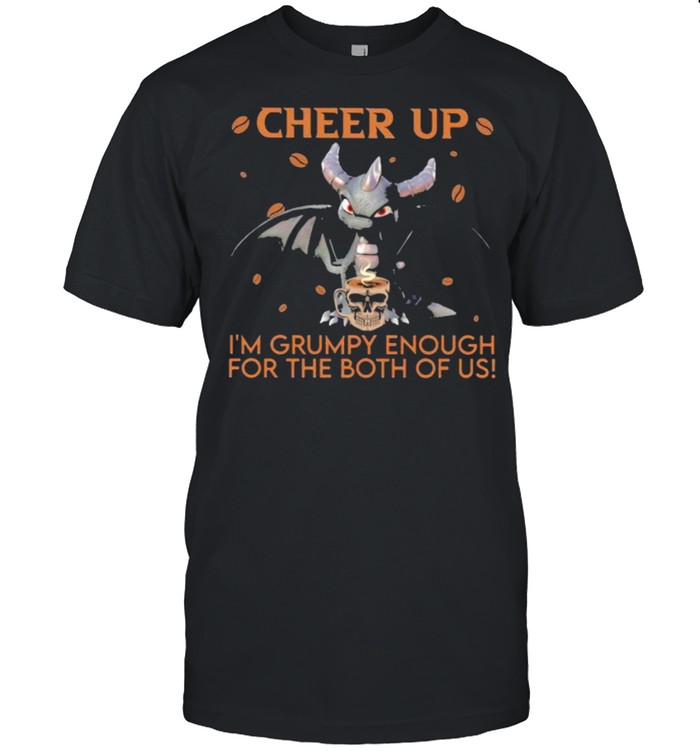 Cheer up im grumpy enough for the both of us toothless coffee shirt