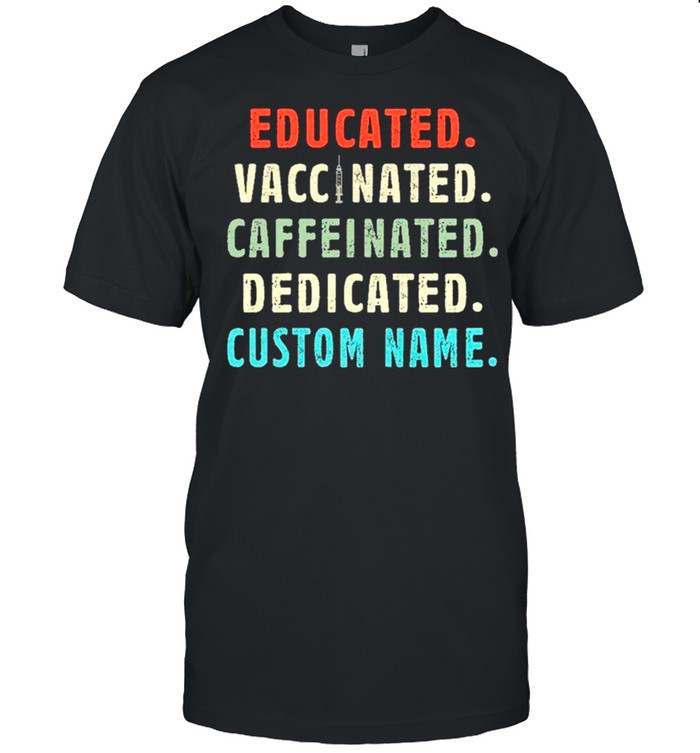 Costom Name – Educated Vaccinated Caffeinated And Dedicated shirt