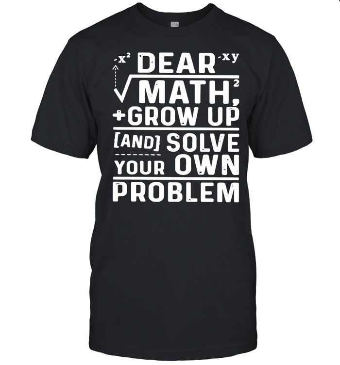 Dear math grow up and solve your own problem shirt