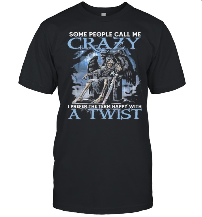 Death some people call me crazy I prefer the term happy with a twist shirt