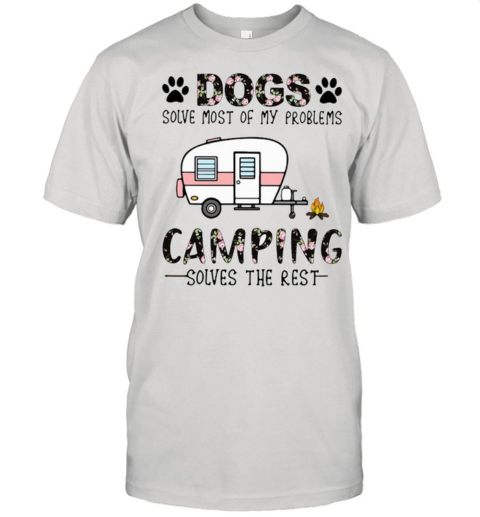 Dogs Solve Most Of My Problems Camping Solves The Rest Shirt