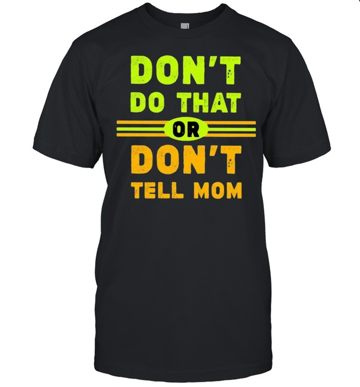 Don’t Do That Or Don’t Tell Mom Shirt