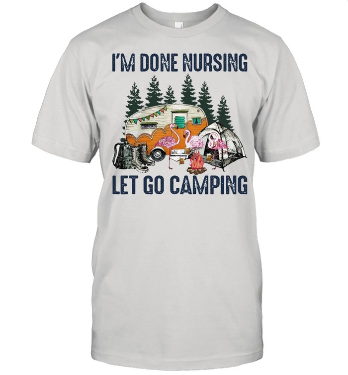 Flamingo Im done nursing lets go camping shirt