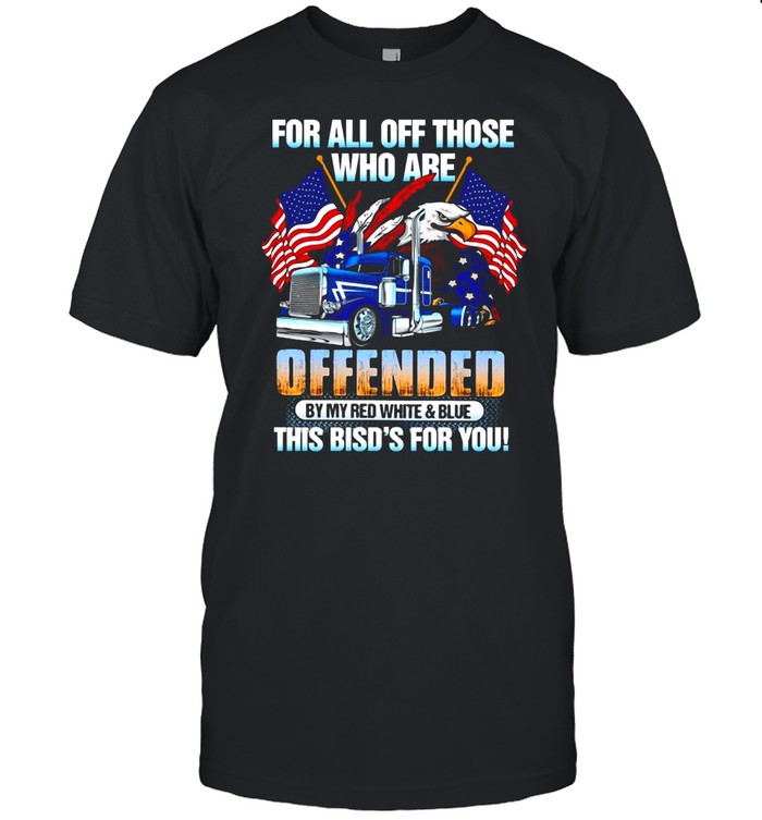For All Of Those Who Are Offended By My Red White And Blue This Bird’s For You T-shirt