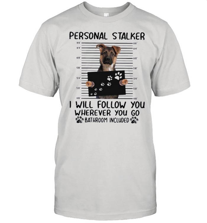 German Shepherd Personal Stalker i will follow you wherever you go bathroom included shirt