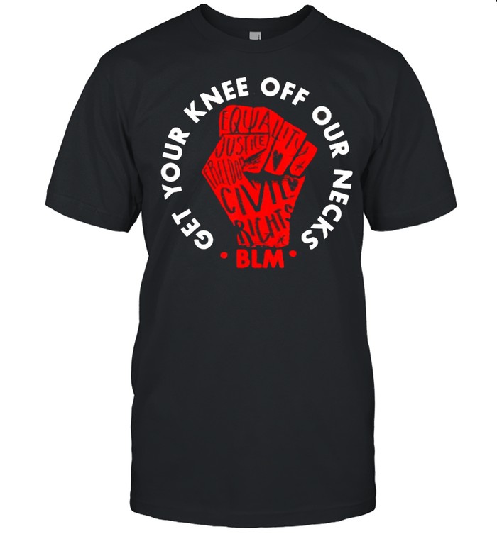 Get Your Knee Off Our Necks Shirt Black Lives Matter T-Shirt