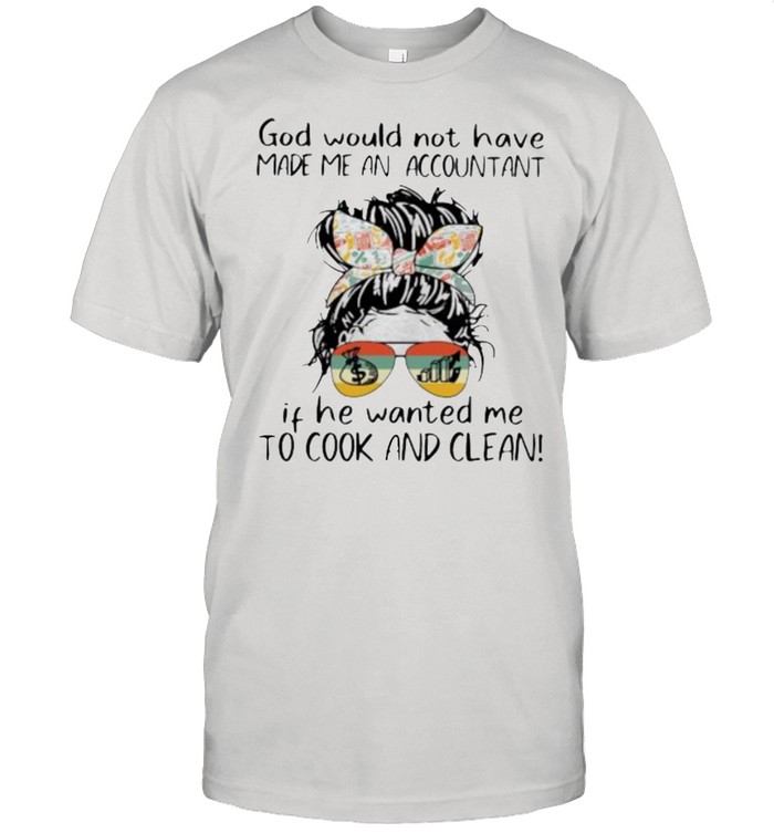 God Would Not Have Made Me An Accountant If He Wanted Me To Cook Ad Clean Vintage Shirt
