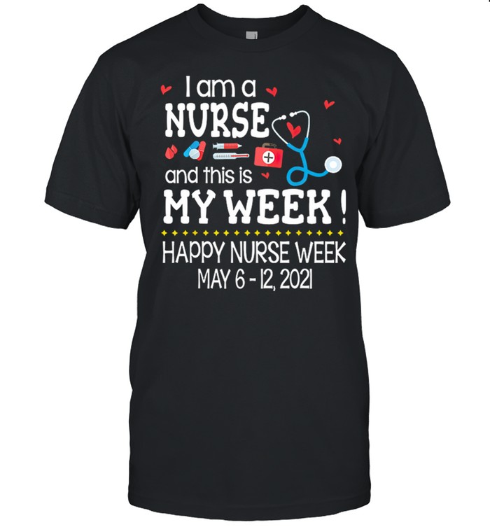 I Am A Nurse And This Is My Week Happy Nurse Week May 6 12 2021 shirt