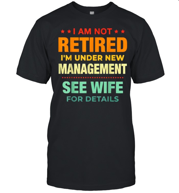 I Am Not Retired I’m Under New Management See Wife Detail Vintage Shirt Classic Men's T-shirt