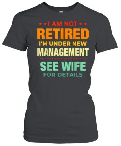 I Am Not Retired I’m Under New Management See Wife Detail Vintage Shirt Classic Women's T-shirt