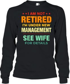 I Am Not Retired I’m Under New Management See Wife Detail Vintage Shirt Long Sleeved T-shirt